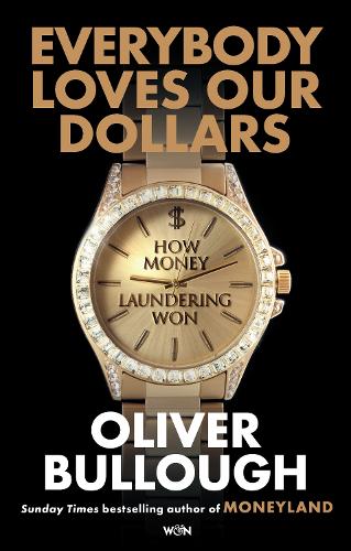 Everybody Loves Our Dollars - How Money Laundering Won: The âjaw-droppingâ (Guardian) new Sunday Times bestseller
