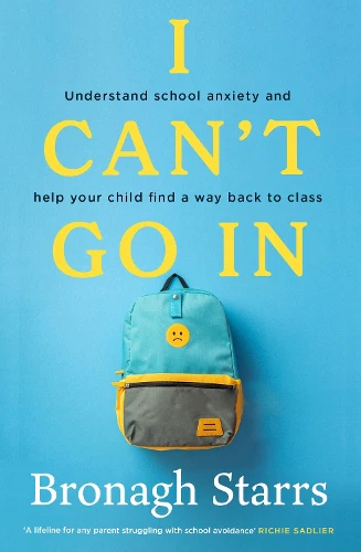 I Can't Go In: Understand school anxiety and help your child find a way back to class