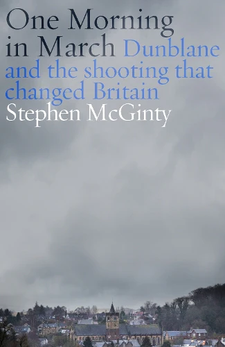 One Morning in March: Dunblane and the Shooting that Changed Britain