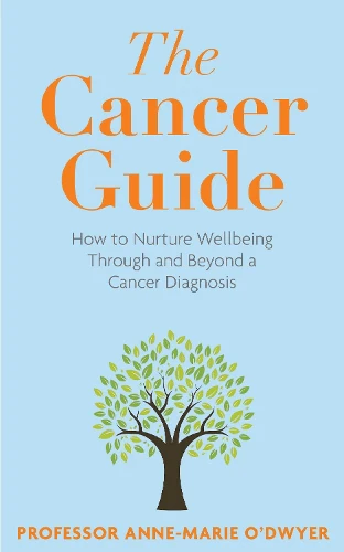 The Cancer Guide: How to Nurture Wellbeing Through and Beyond a Cancer Diagnosis