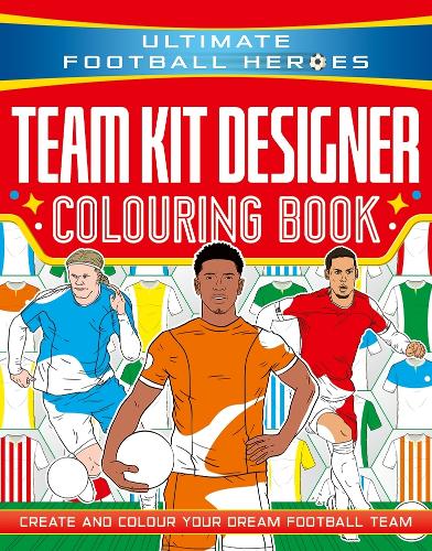 Ultimate Football Heroes: Team Kit Designer Colouring Book: Ultimate Football Heroes – Create and colour your dream football team