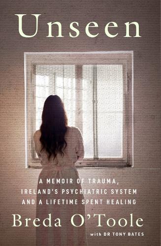 Unseen: A Memoir of Trauma, Irelandās Psychiatric System and a Lifetime spent Healing